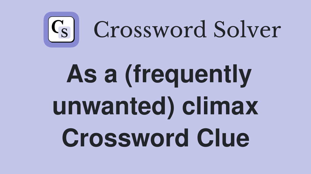 As a (frequently unwanted) climax Crossword Clue Answers Crossword